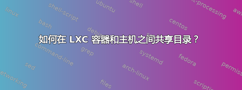 如何在 LXC 容器和主机之间共享目录？