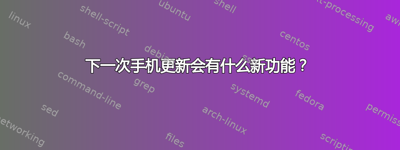 下一次手机更新会有什么新功能？