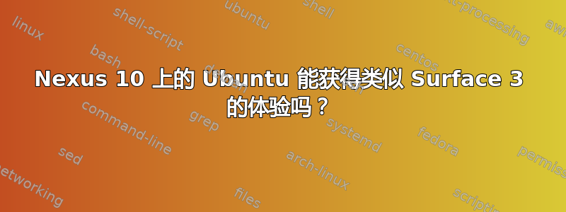 Nexus 10 上的 Ubuntu 能获得类似 Surface 3 的体验吗？