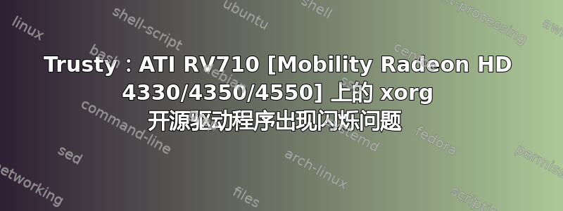 Trusty：ATI RV710 [Mobility Radeon HD 4330/4350/4550] 上的 xorg 开源驱动程序出现闪烁问题 