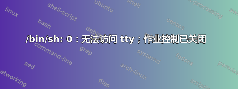 /bin/sh: 0：无法访问 tty；作业控制已关闭 