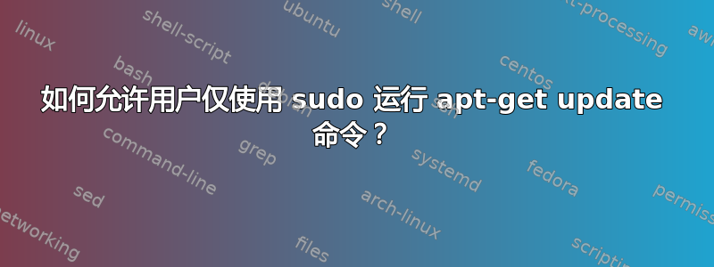 如何允许用户仅使用 sudo 运行 apt-get update 命令？