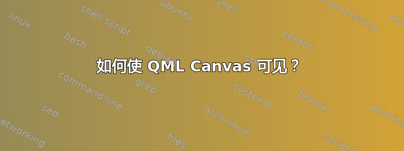 如何使 QML Canvas 可见？