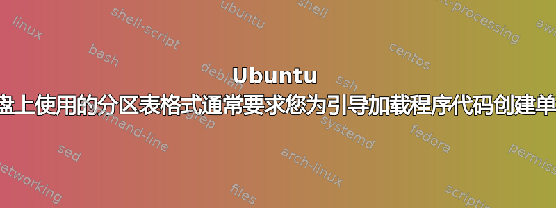 Ubuntu 错误：“磁盘上使用的分区表格式通常要求您为引导加载程序代码创建单独的分区”