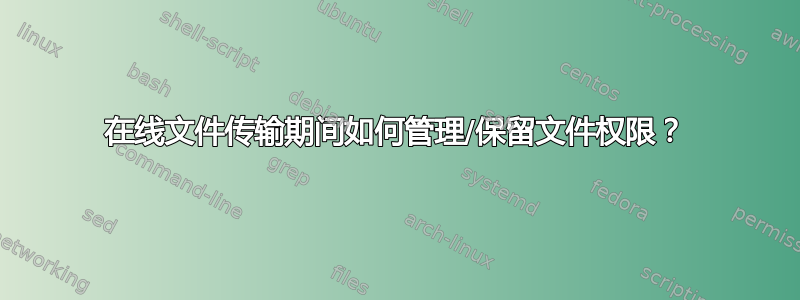 在线文件传输期间如何管理/保留文件权限？