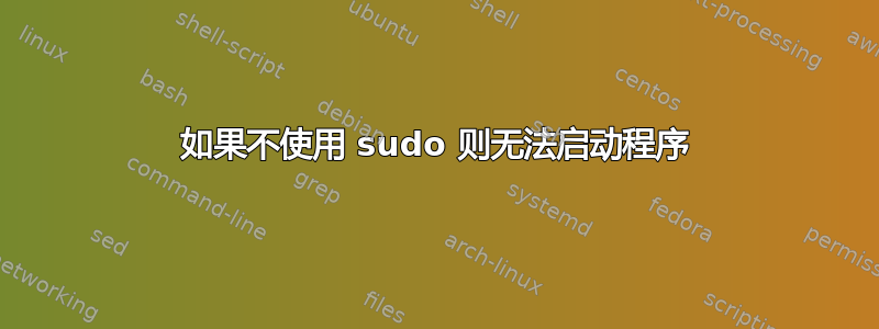 如果不使用 sudo 则无法启动程序