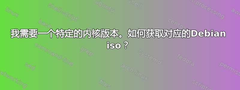 我需要一个特定的内核版本。如何获取对应的Debian iso？