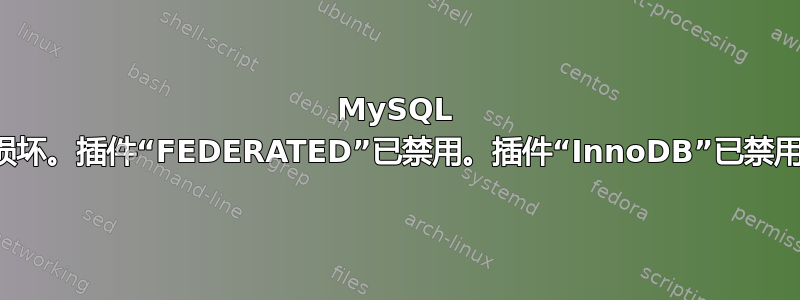 MySQL 损坏。插件“FEDERATED”已禁用。插件“InnoDB”已禁用