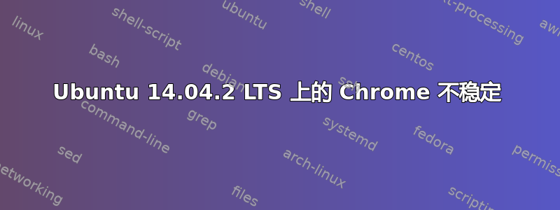 Ubuntu 14.04.2 LTS 上的 Chrome 不稳定