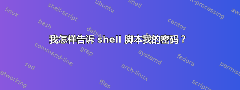 我怎样告诉 shell 脚本我的密码？