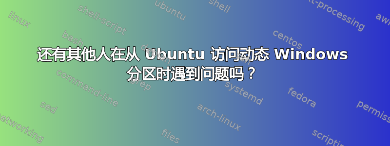 还有其他人在从 Ubuntu 访问动态 Windows 分区时遇到问题吗？