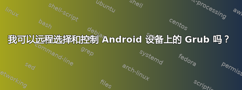 我可以远程选择和控制 Android 设备上的 Grub 吗？