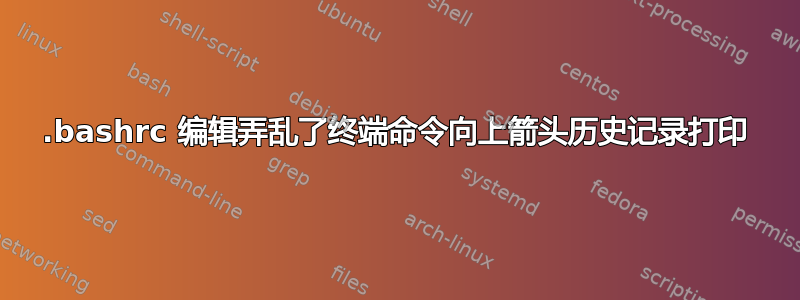 .bashrc 编辑弄乱了终端命令向上箭头历史记录打印