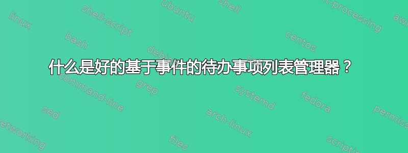 什么是好的基于事件的待办事项列表管理器？