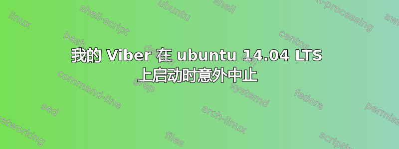 我的 Viber 在 ubuntu 14.04 LTS 上启动时意外中止