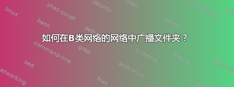 如何在B类网络的网络中广播文件夹？