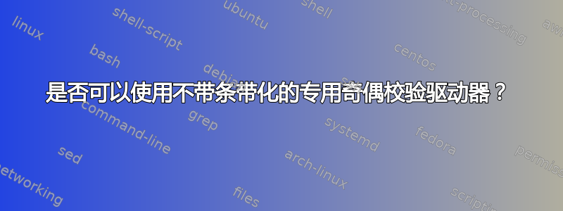 是否可以使用不带条带化的专用奇偶校验驱动器？