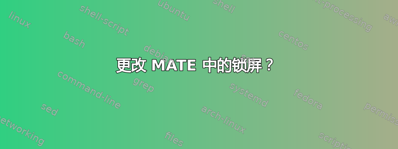 更改 MATE 中的锁屏？