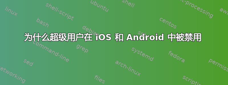 为什么超级用户在 iOS 和 Android 中被禁用