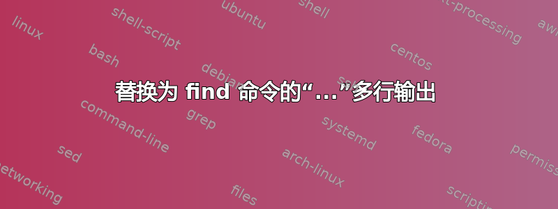 替换为 find 命令的“...”多行输出