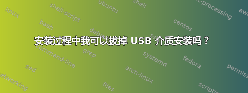 安装过程中我可以拔掉 USB 介质安装吗？