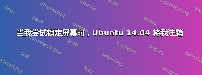 当我尝试锁定屏幕时，Ubuntu 14.04 将我注销