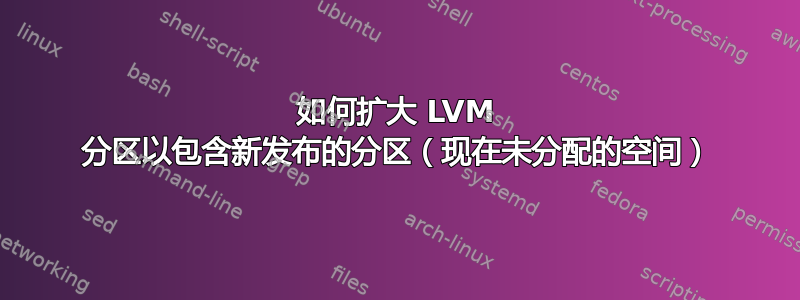 如何扩大 LVM 分区以包含新发布的分区（现在未分配的空间）