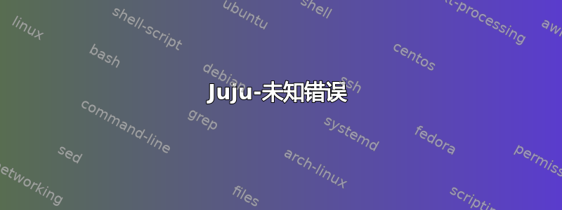 Juju-未知错误