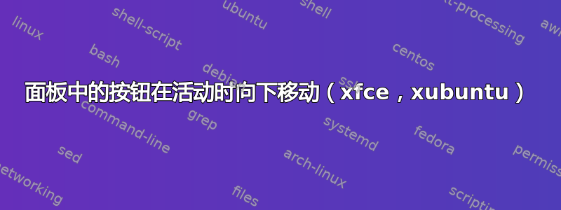 面板中的按钮在活动时向下移动（xfce，xubuntu）