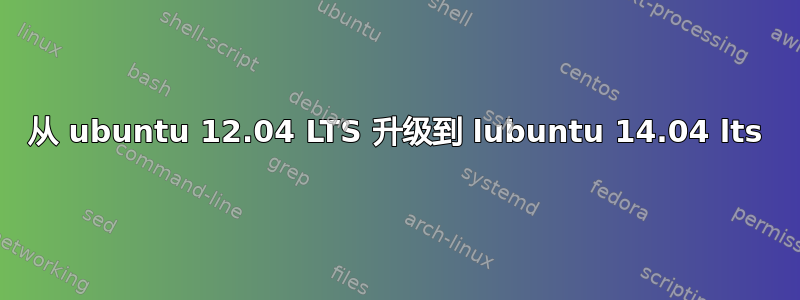 从 ubuntu 12.04 LTS 升级到 lubuntu 14.04 lts