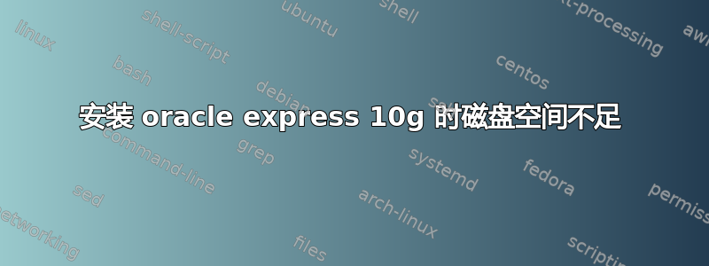 安装 oracle express 10g 时磁盘空间不足