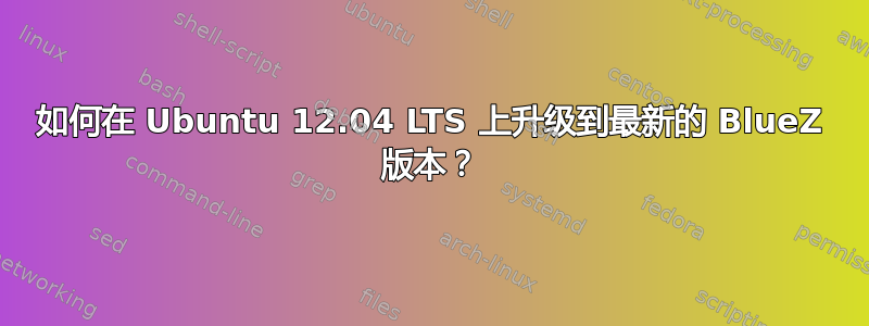 如何在 Ubuntu 12.04 LTS 上升级到最新的 BlueZ 版本？