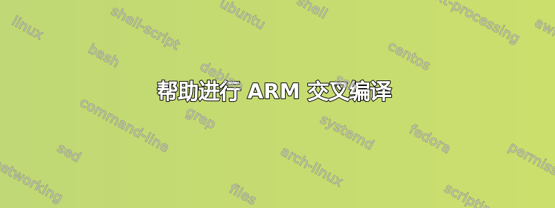 帮助进行 ARM 交叉编译