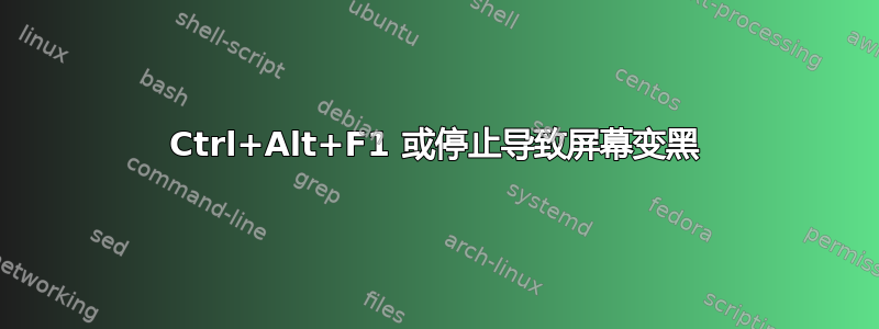 Ctrl+Alt+F1 或停止导致屏幕变黑