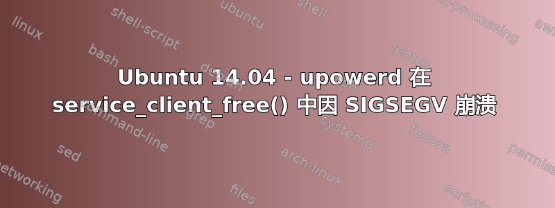 Ubuntu 14.04 - upowerd 在 service_client_free() 中因 SIGSEGV 崩溃