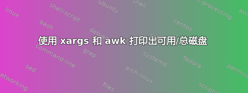 使用 xargs 和 awk 打印出可用/总磁盘