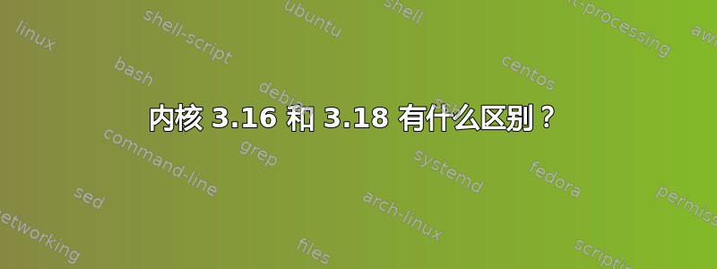 内核 3.16 和 3.18 有什么区别？