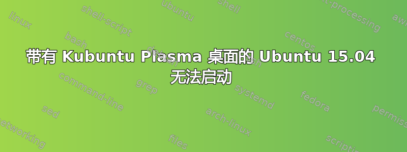 带有 Kubuntu Plasma 桌面的 Ubuntu 15.04 无法启动