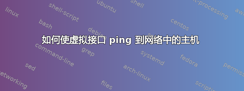 如何使虚拟接口 ping 到网络中的主机