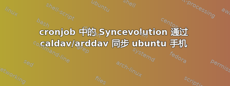 cronjob 中的 Syncevolution 通过 caldav/arddav 同步 ubuntu 手机