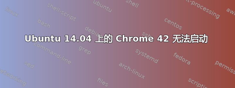 Ubuntu 14.04 上的 Chrome 42 无法启动