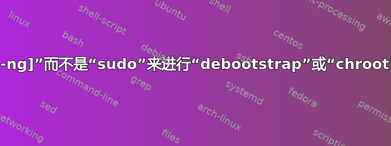 使用“fakeroot[-ng]”而不是“sudo”来进行“debootstrap”或“chroot”：是对还是错？