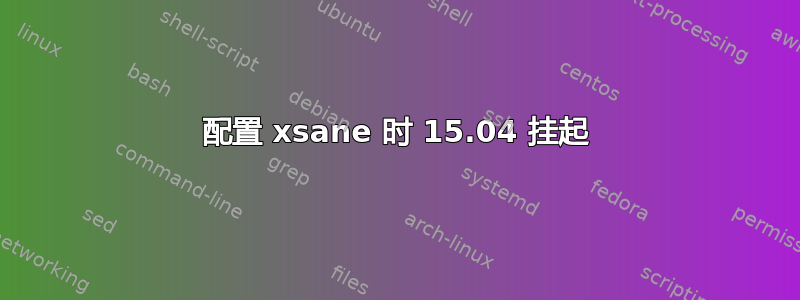 配置 xsane 时 15.04 挂起