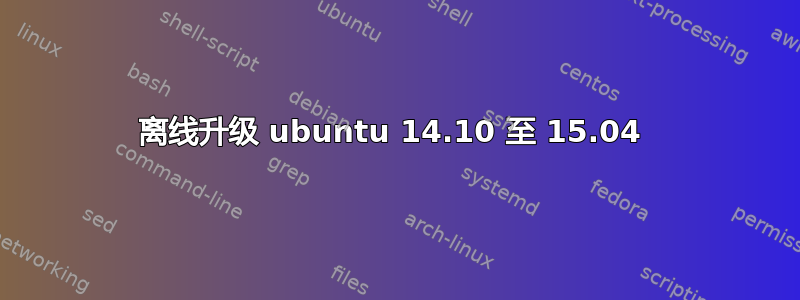 离线升级 ubuntu 14.10 至 15.04 