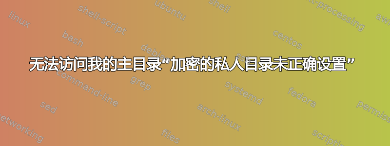 无法访问我的主目录“加密的私人目录未正确设置”