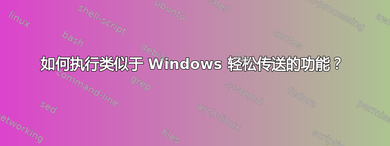 如何执行类似于 Windows 轻松传送的功能？