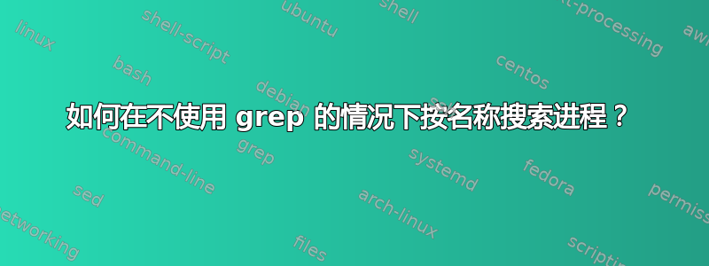 如何在不使用 grep 的情况下按名称搜索进程？