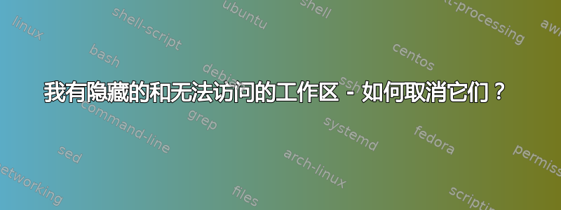 我有隐藏的和无法访问的工作区 - 如何取消它们？