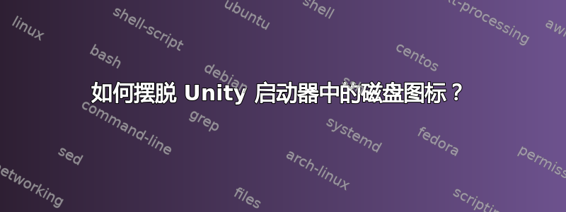 如何摆脱 Unity 启动器中的磁盘图标？