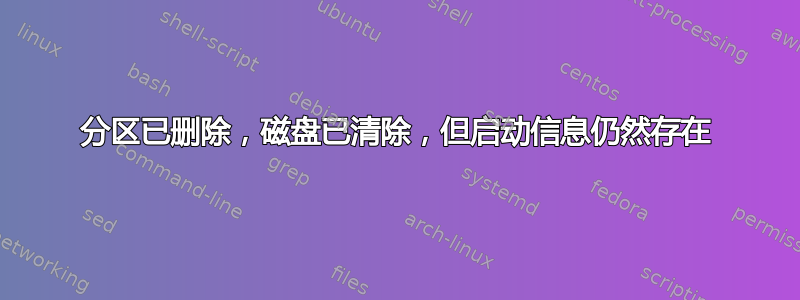 分区已删除，磁盘已清除，但启动信息仍然存在